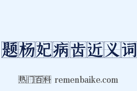 题杨妃病齿近义词是什么意思的图片